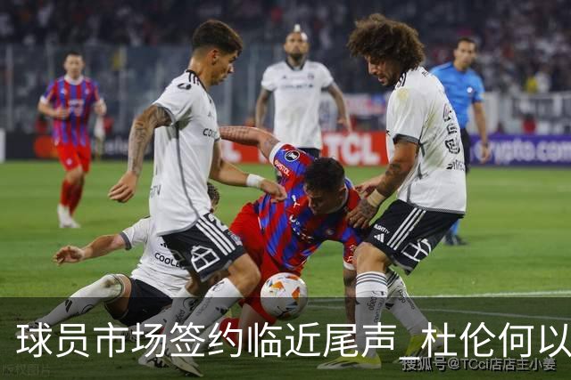 球员市场签约临近尾声 杜伦何以成为夏窗头号剩男？
